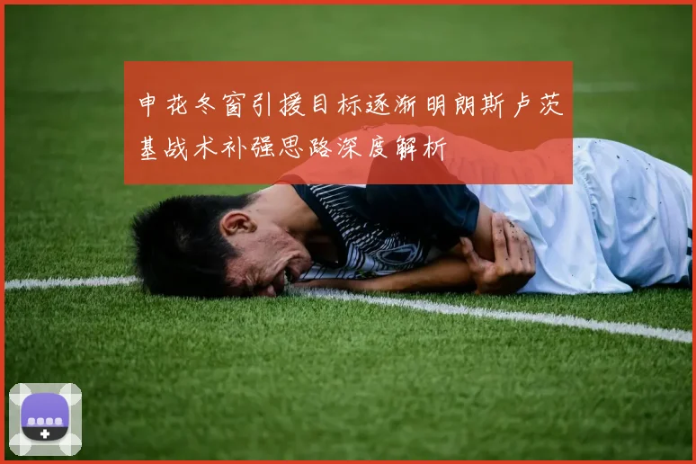 申花冬窗引援目标逐渐明朗斯卢茨基战术补强思路深度解析